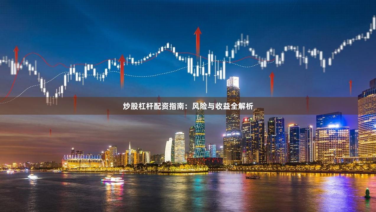 炒股杠杆配资指南：风险与收益全解析