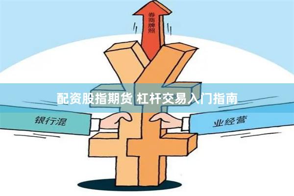 配资股指期货 杠杆交易入门指南