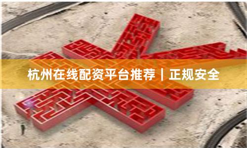 杭州在线配资平台推荐|正规安全