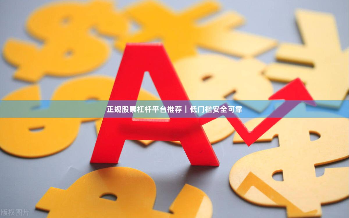 正规股票杠杆平台推荐|低门槛安全可靠