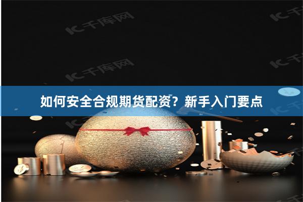 如何安全合规期货配资？新手入门要点