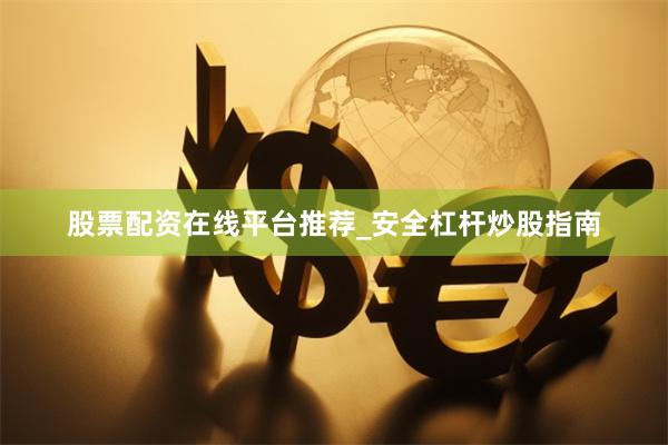 股票配资在线平台推荐_安全杠杆炒股指南