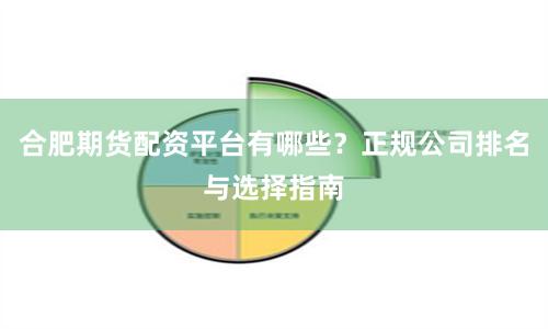 合肥期货配资平台有哪些?正规公司排名与选择指南