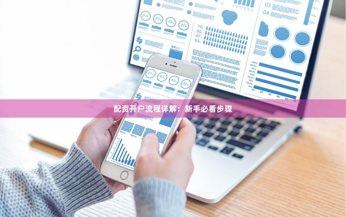 配资开户流程详解：新手必看步骤