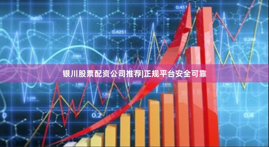 银川股票配资公司推荐|正规平台安全可靠