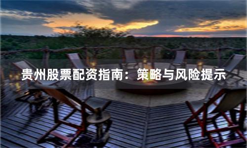 贵州股票配资指南：策略与风险提示