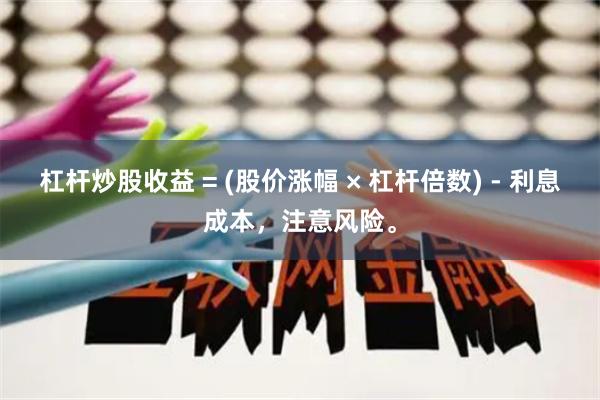 杠杆炒股收益 = (股价涨幅 × 杠杆倍数) - 利息成本，注意风险。