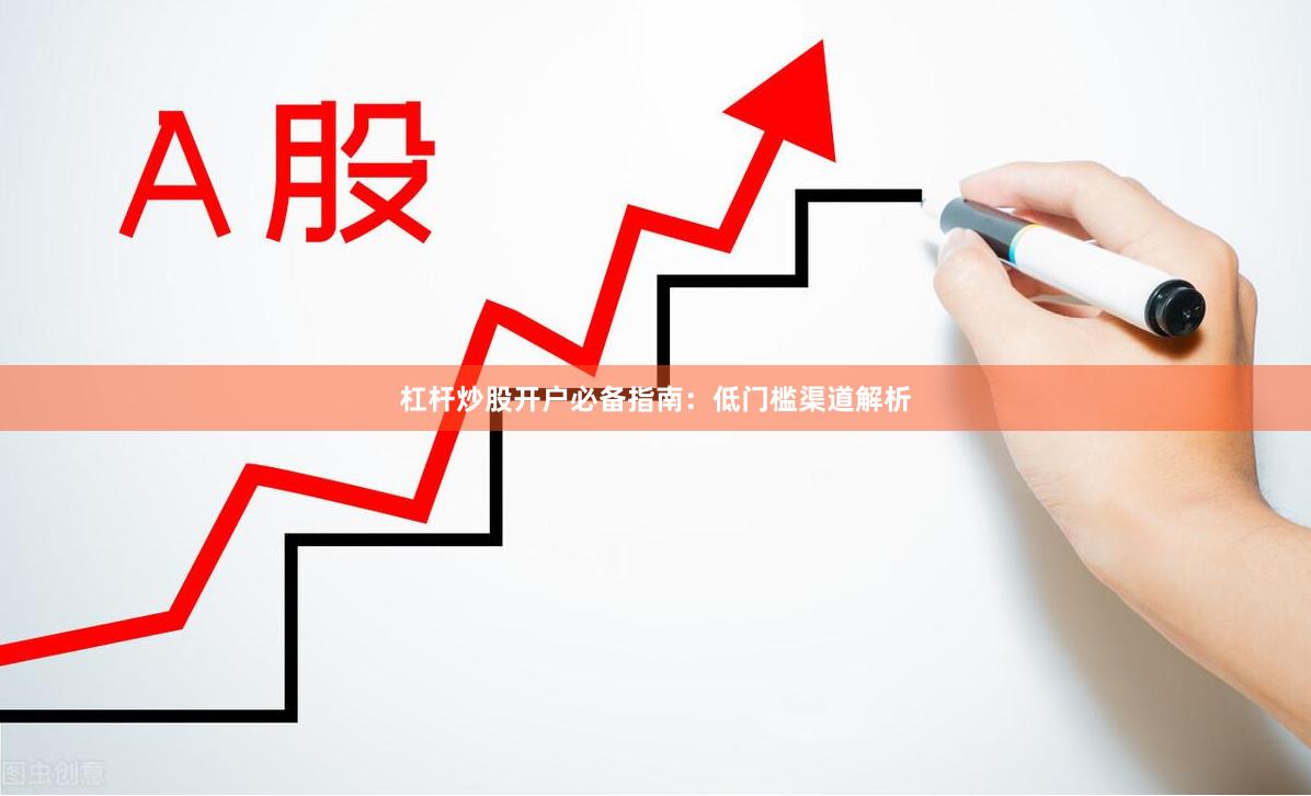杠杆炒股开户必备指南：低门槛渠道解析