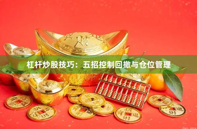 杠杆炒股技巧：五招控制回撤与仓位管理