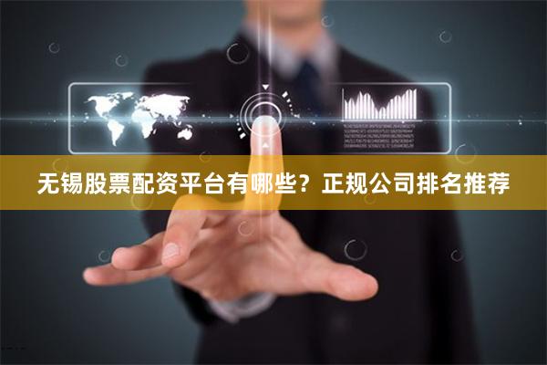 无锡股票配资平台有哪些？正规公司排名推荐