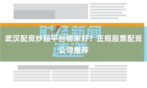 武汉配资炒股平台哪家好？正规股票配资公司推荐