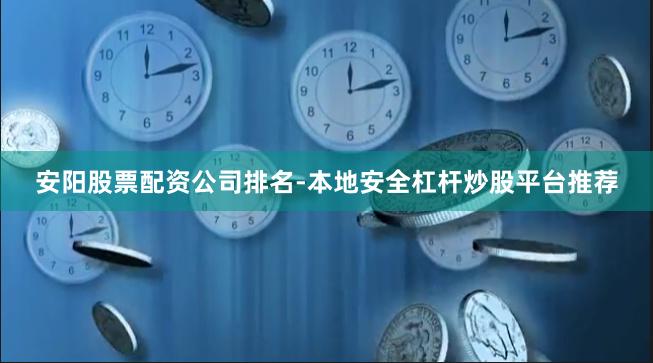 安阳股票配资公司排名-本地安全杠杆炒股平台推荐