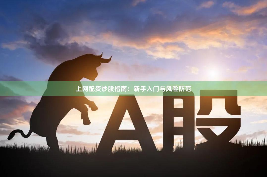 上网配资炒股指南：新手入门与风险防范