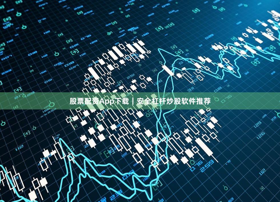 股票配资App下载|安全杠杆炒股软件推荐