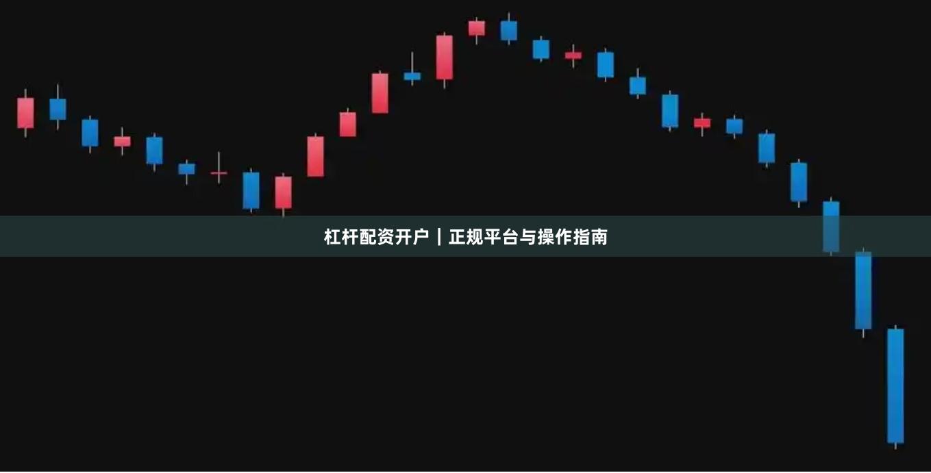 杠杆配资开户｜正规平台与操作指南