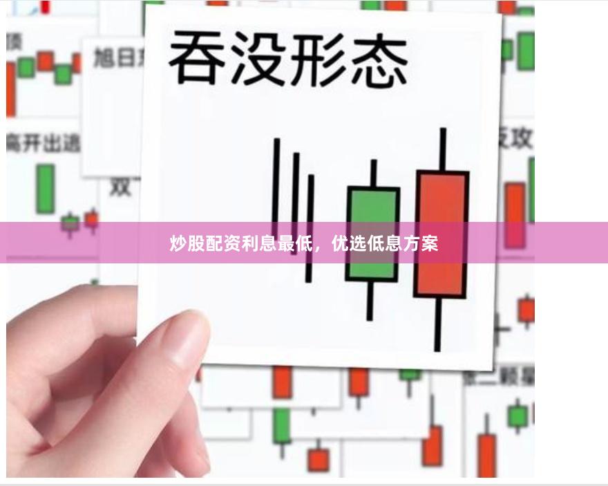 炒股配资利息最低，优选低息方案